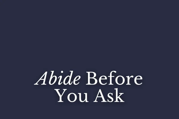 Abide Before You Ask