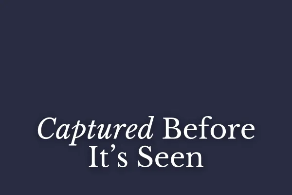 Captured Before It's Seen