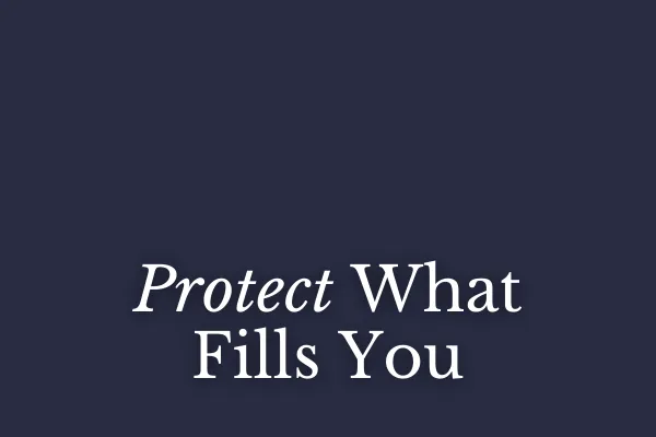 Protect What Fills You