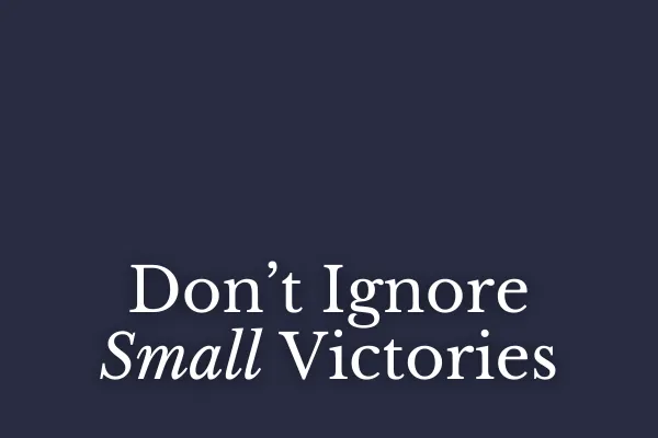 Don't Ignore Small Victories