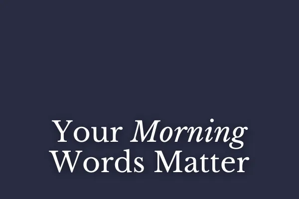Your Morning Words Matter