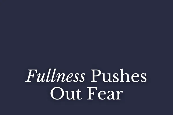 Fullness Pushes Out Fear