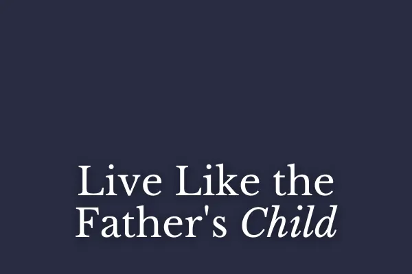 Live Like the Father's Child