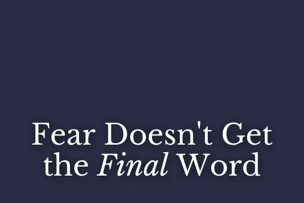 Fear Doesn't Get the Final Word