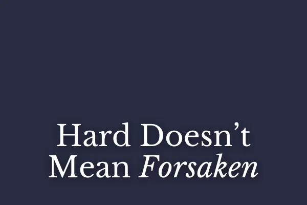 Hard Doesn’t Mean Forsaken