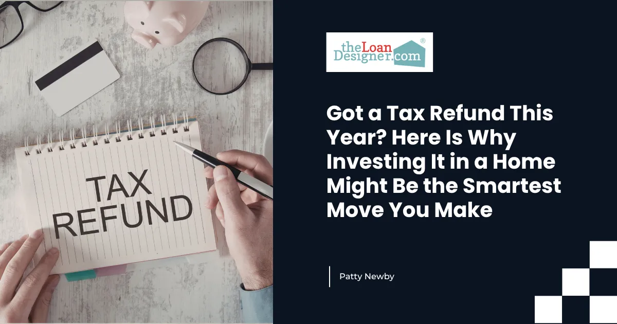 Got a Tax Refund This Year? Here Is Why Investing It in a Home Might Be the Smartest Move You Make
