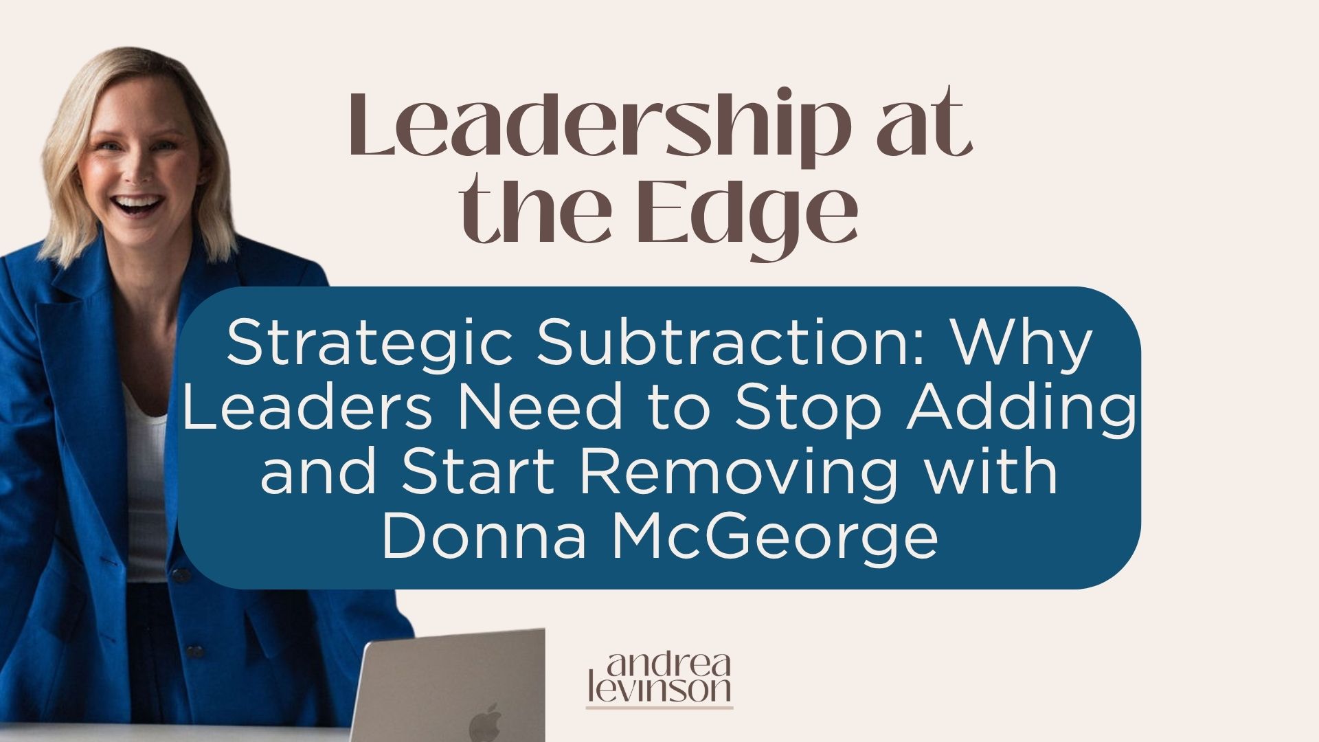 Strategic Subtraction: Why Leaders Need to Stop Adding and Start Removing — Leadership at the Edge with Donna McGeorge