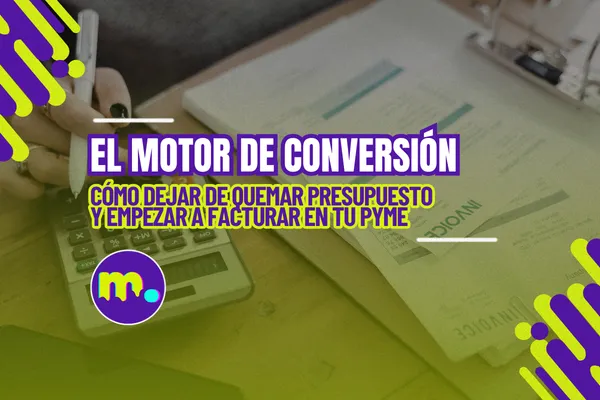 El motor de conversión: Cómo dejar de quemar presupuesto y empezar a facturar en tu PYME