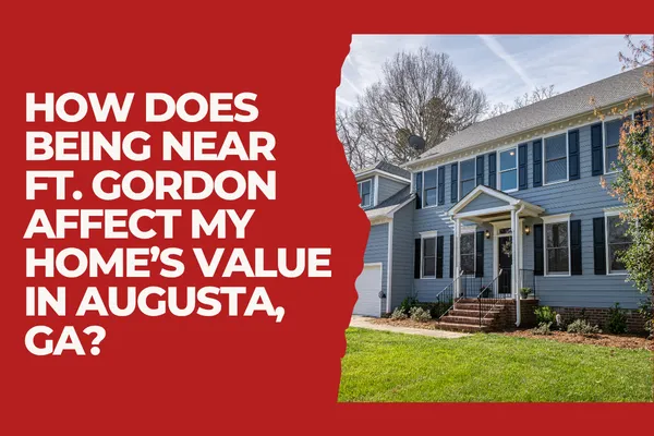 How Does Being Near Ft. Gordon Affect My Home’s Value in Augusta, GA?