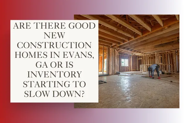 Are There Good New Construction Homes in Evans, GA or Is Inventory Starting to Slow Down?