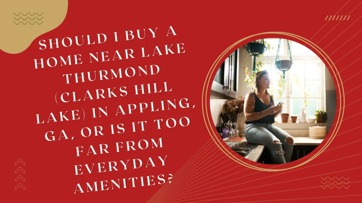 Should I Buy a Home Near Lake Thurmond (Clarks Hill Lake) in Appling, GA, or Is It Too Far from Everyday Amenities?