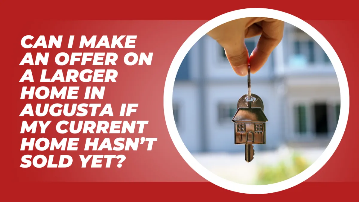 Can I Make an Offer on a Larger Home in Augusta if My Current Home Hasn’t Sold Yet?