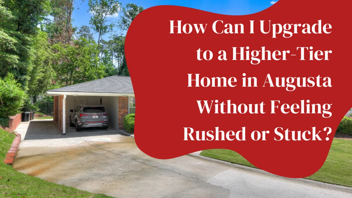 How Can I Upgrade to a Higher-Tier Home in Augusta Without Feeling Rushed or Stuck?