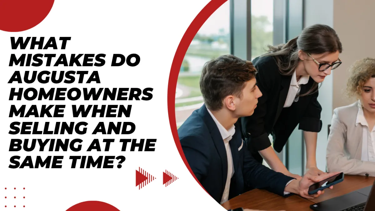 What Mistakes Do Augusta Homeowners Make When Selling and Buying at the Same Time?