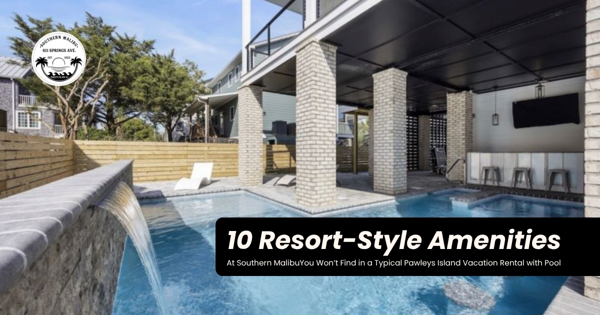 10 Resort-Style Amenities at Southern Malibu You Won’t Find in a Typical Pawleys Island Vacation Rental with Pool