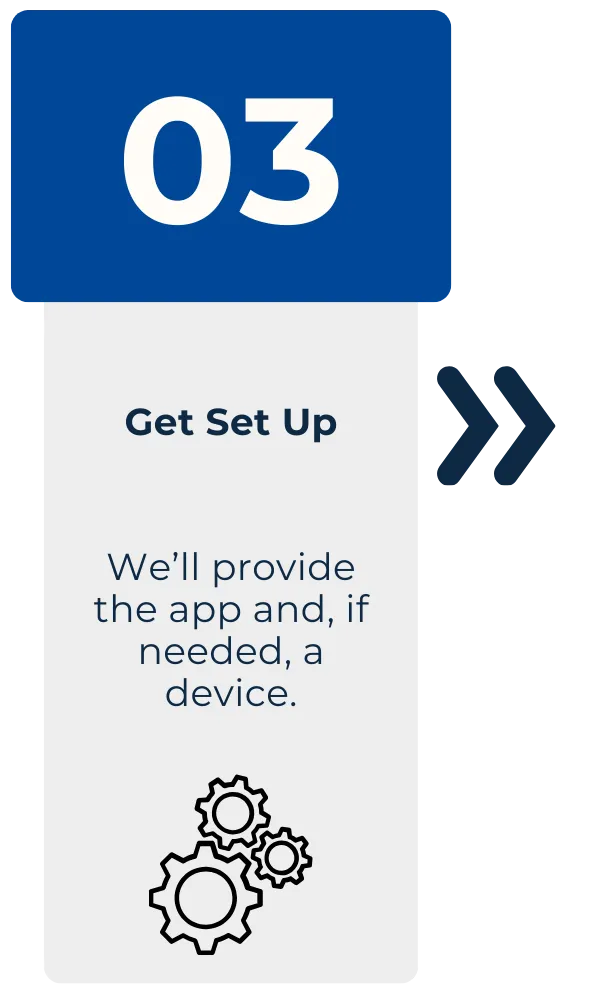 Step 3: Get set up. We'll provide the app and, if needed, a device.