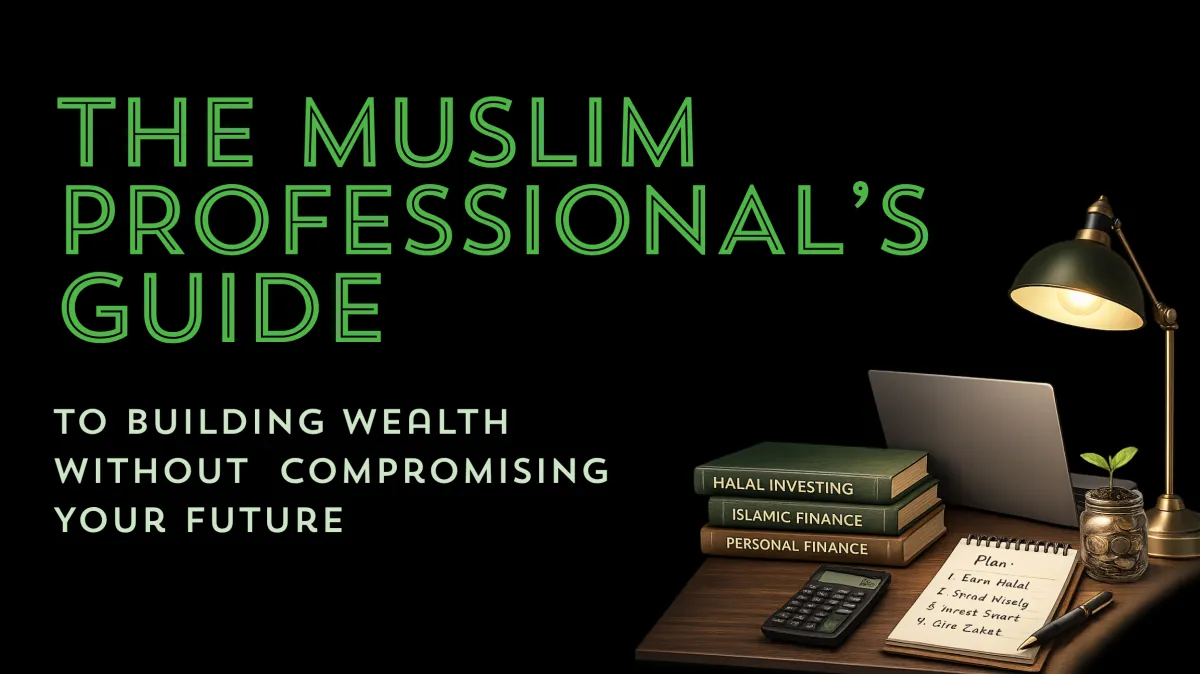 The Muslim Professional’s Guide to Building Wealth Without Compromising Your Faith