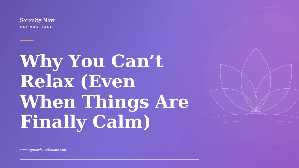 Why You Can’t Relax (Even When Things Are Finally Calm)