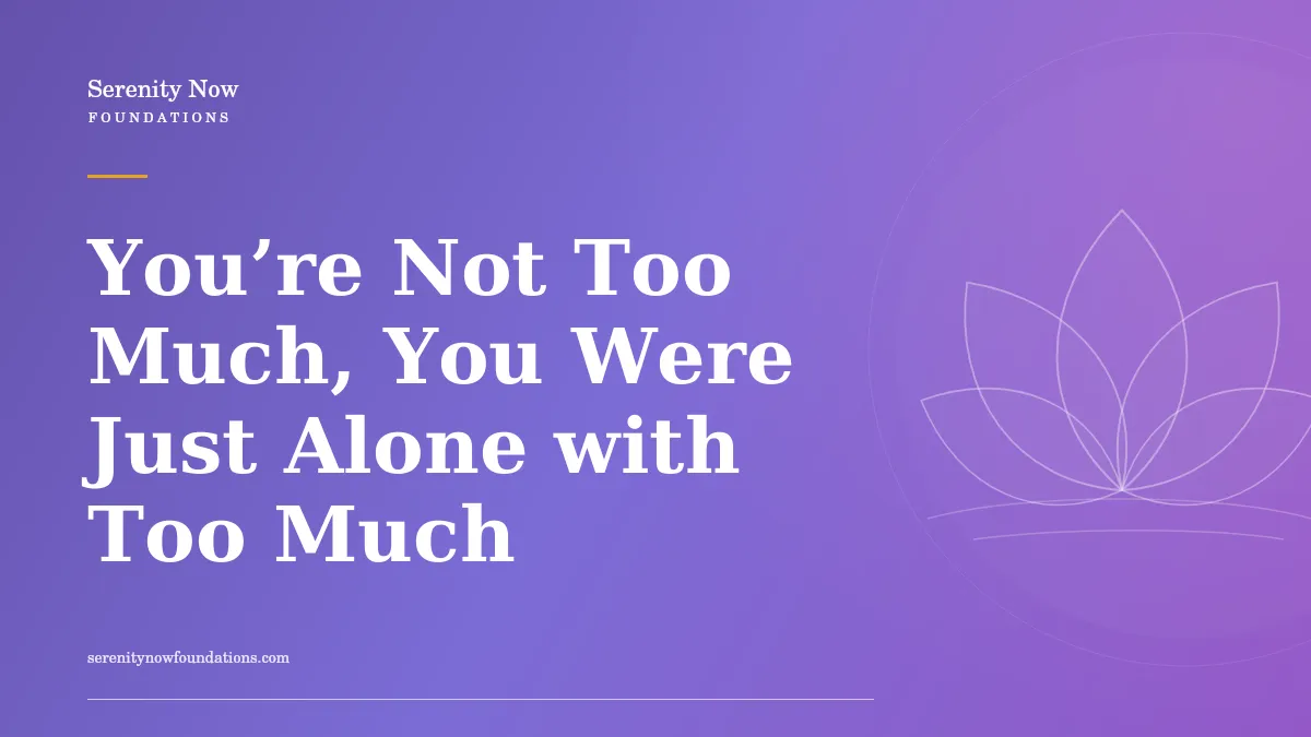 You’re Not Too Much, You Were Just Alone with Too Much