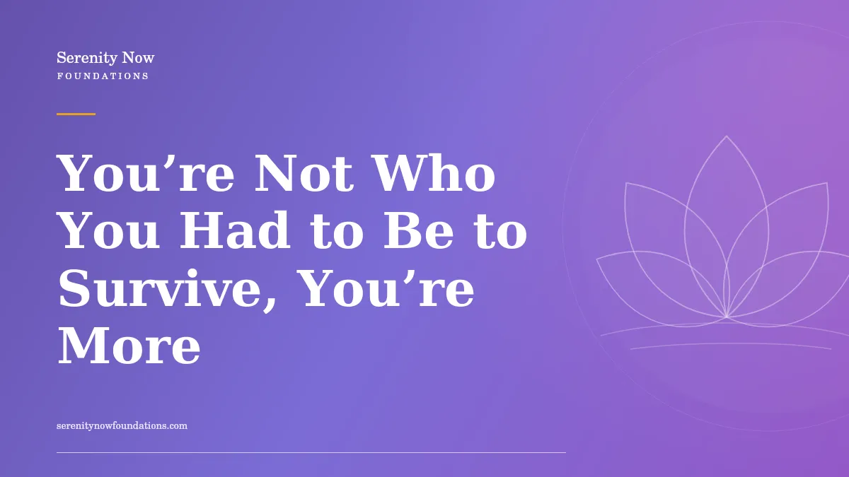 You’re Not Who You Had to Be to Survive, You’re More