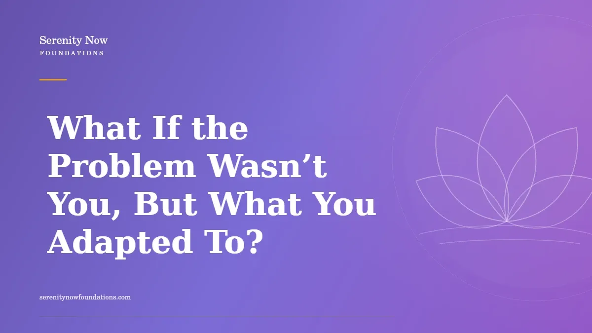 What If the Problem Wasn’t You, But What You Adapted To?