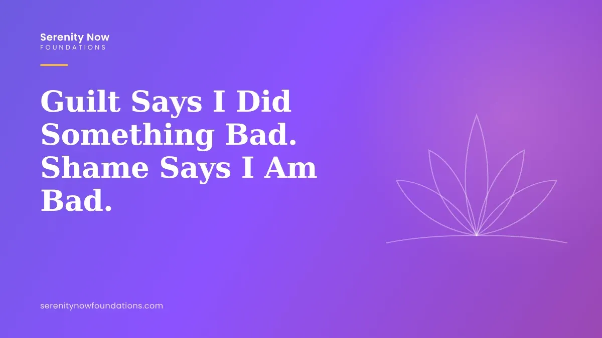 Guilt Says I Did Something Bad. Shame Says I Am Bad.