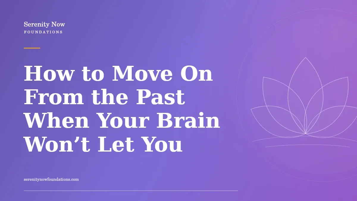 How to Move On From the Past When Your Brain Won’t Let You