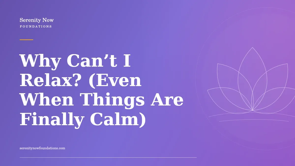 Why Can’t I Relax? (Even When Things Are Finally Calm)