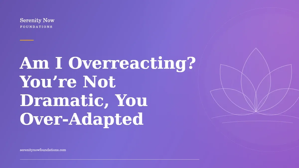 Am I Overreacting? You’re Not Dramatic, You Over-Adapted
