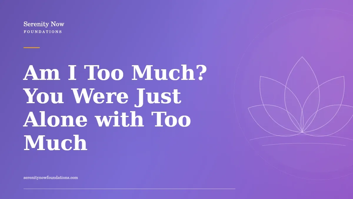 Am I Too Much? You Were Just Alone with Too Much