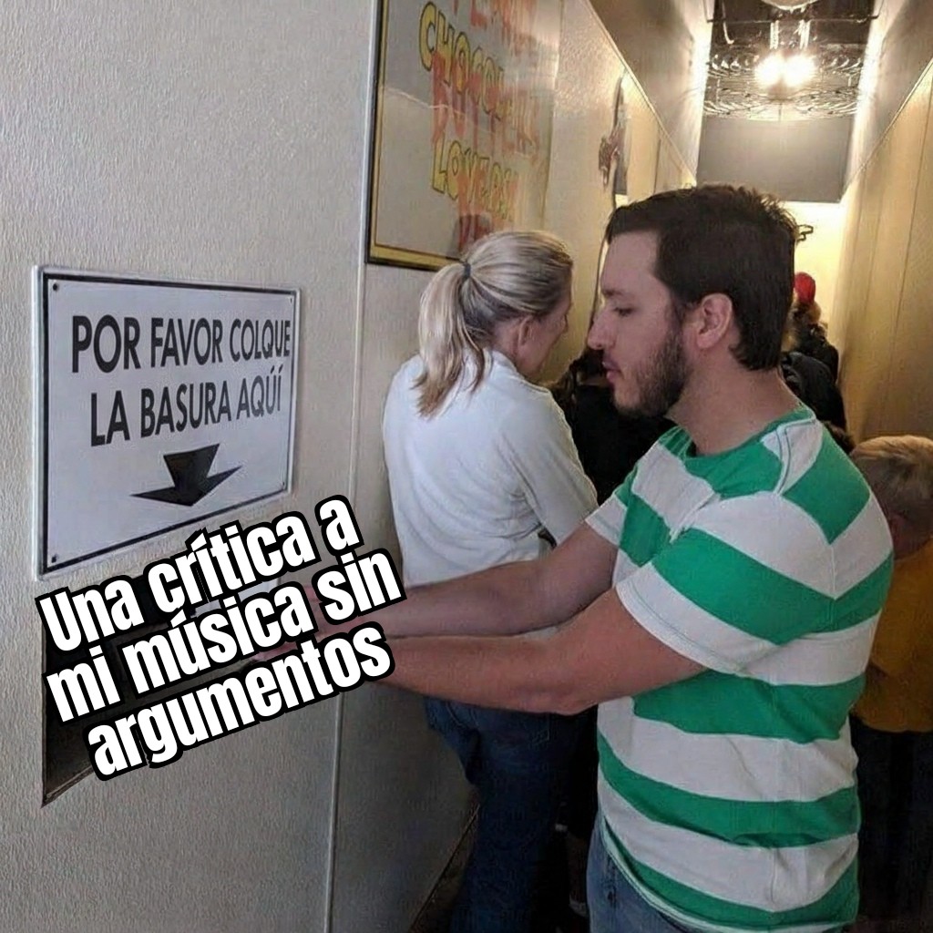 Meme que muestra a un hombre en una fila depositando un objeto en una ranura de la pared. Un letrero arriba dice "POR FAVOR COLQUE LA BASURA AQUÍ". El objeto que sostiene tiene el texto "Una crítica a mi música sin argumentos".