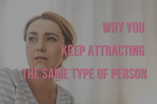 Why You Keep Attracting The Same Type Of Person