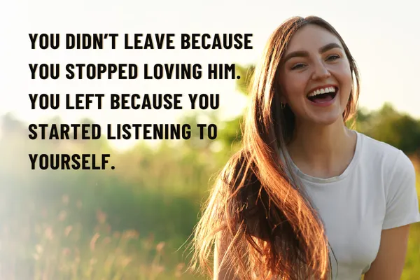 You Didn’t Leave Because You Stopped Loving Him. You Left Because You Started Listening To Yourself.