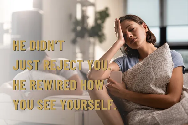 He Didn’t Just Reject You. He Rewired How You See Yourself
