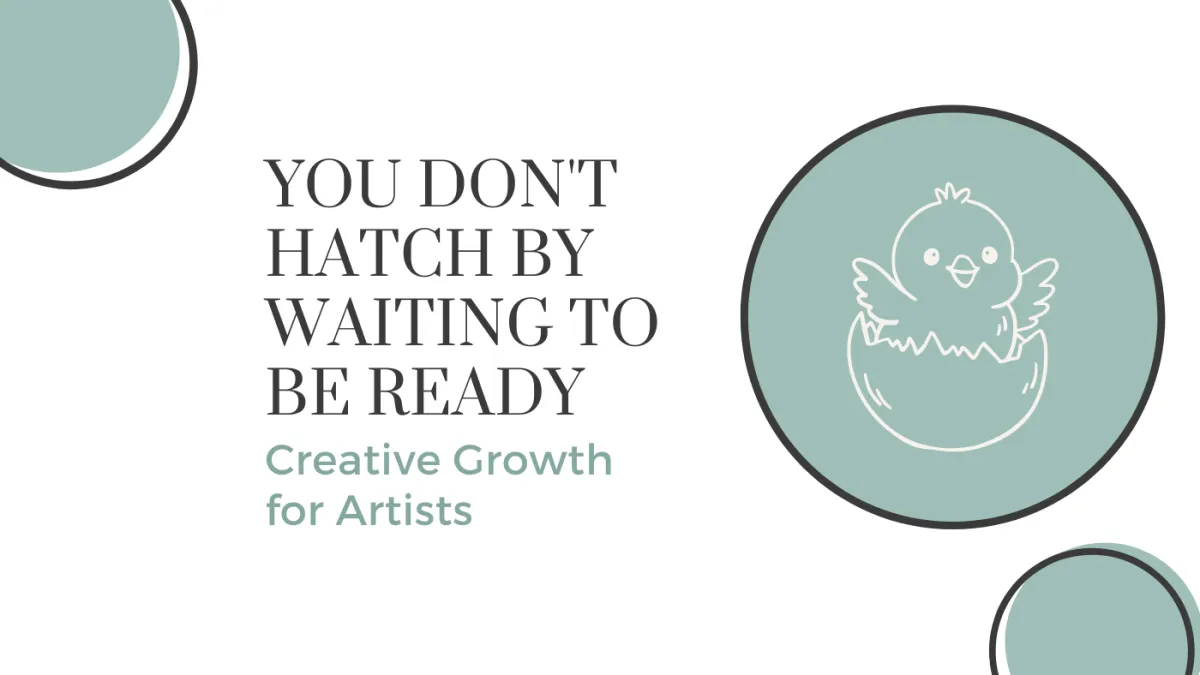 You Don't Hatch by Waiting to Be Ready | Creative Growth for Artists