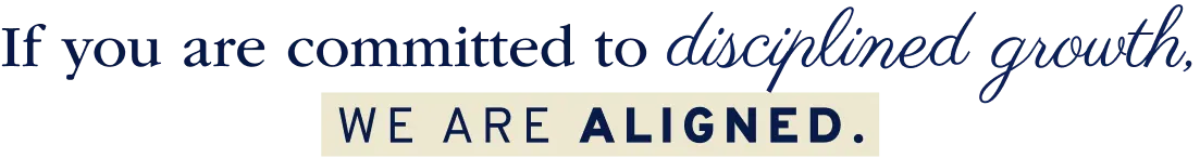 If you are committed to disciplined growth, we are aligned.