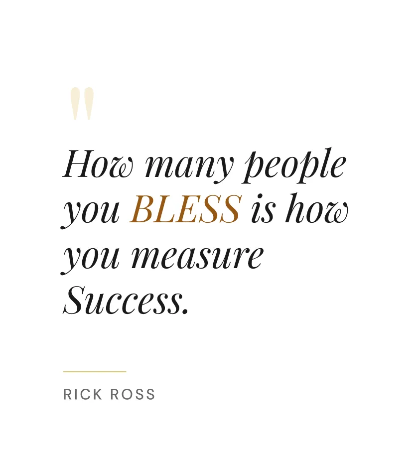 How many people you BLESS is how you measure Success. rick ross