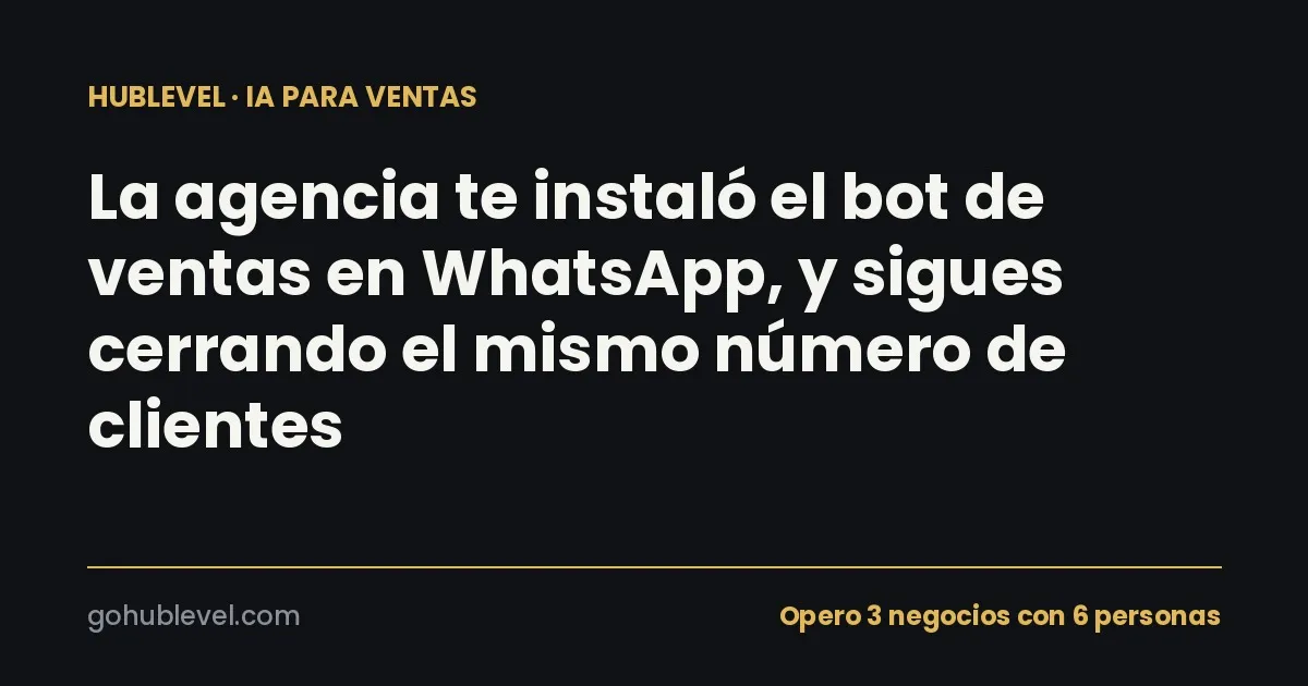 La agencia te instaló el bot de ventas en WhatsApp, y sigues cerrando el mismo número de clientes