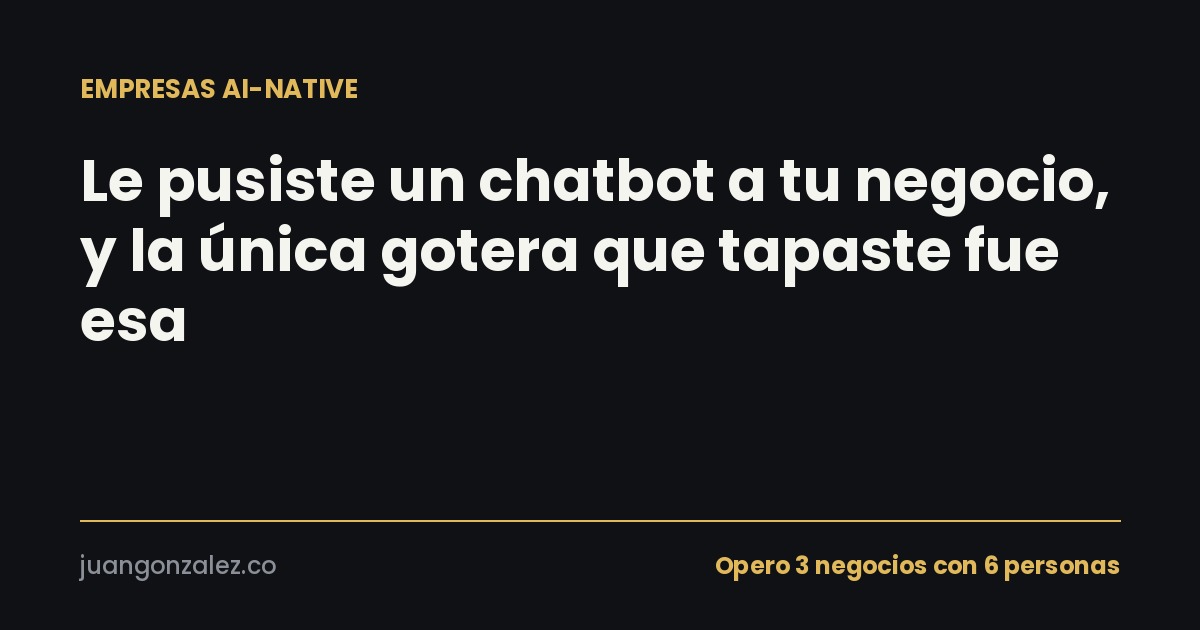 Le pusiste un chatbot a tu negocio, y la única gotera que tapaste fue esa
