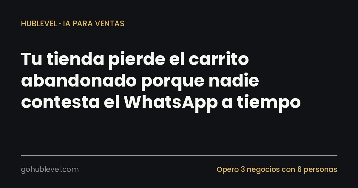 Tu tienda pierde el carrito abandonado porque nadie contesta el WhatsApp a tiempo