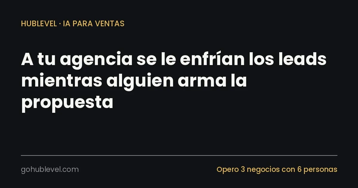 A tu agencia se le enfrían los leads mientras alguien arma la propuesta