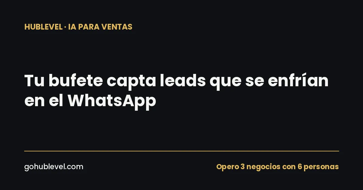 Tu bufete capta leads que se enfrían en el WhatsApp (más anuncios no arreglan un despacho sin sistema de ventas)