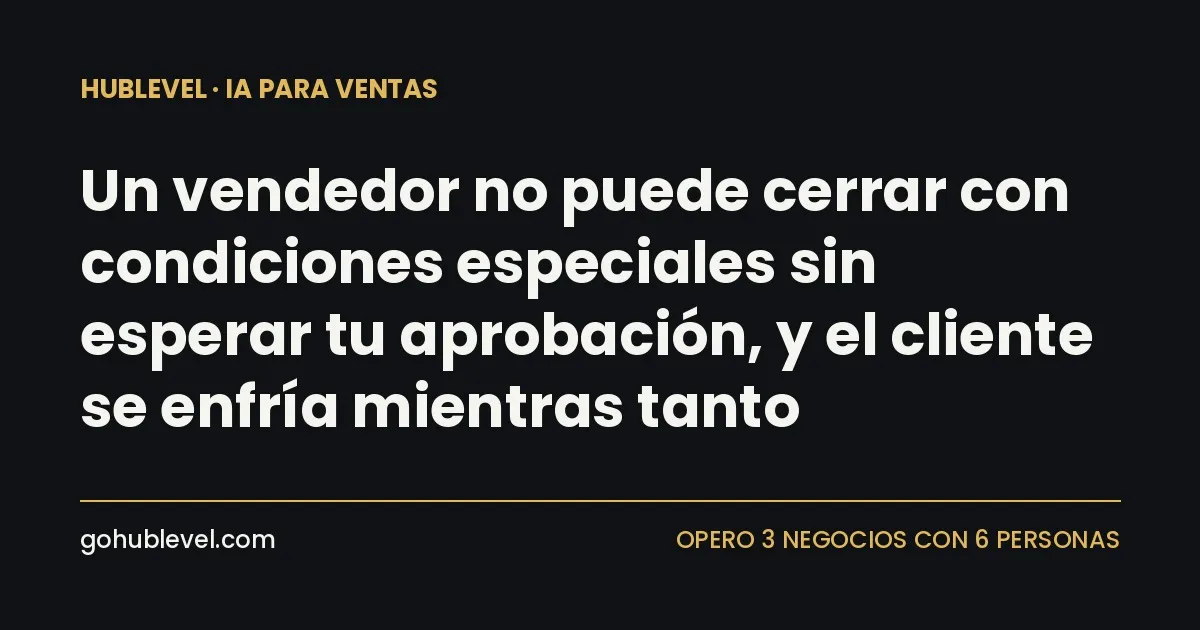 Un vendedor no puede cerrar con condiciones especiales sin esperar tu aprobación, y el cliente se enfría mientras tanto