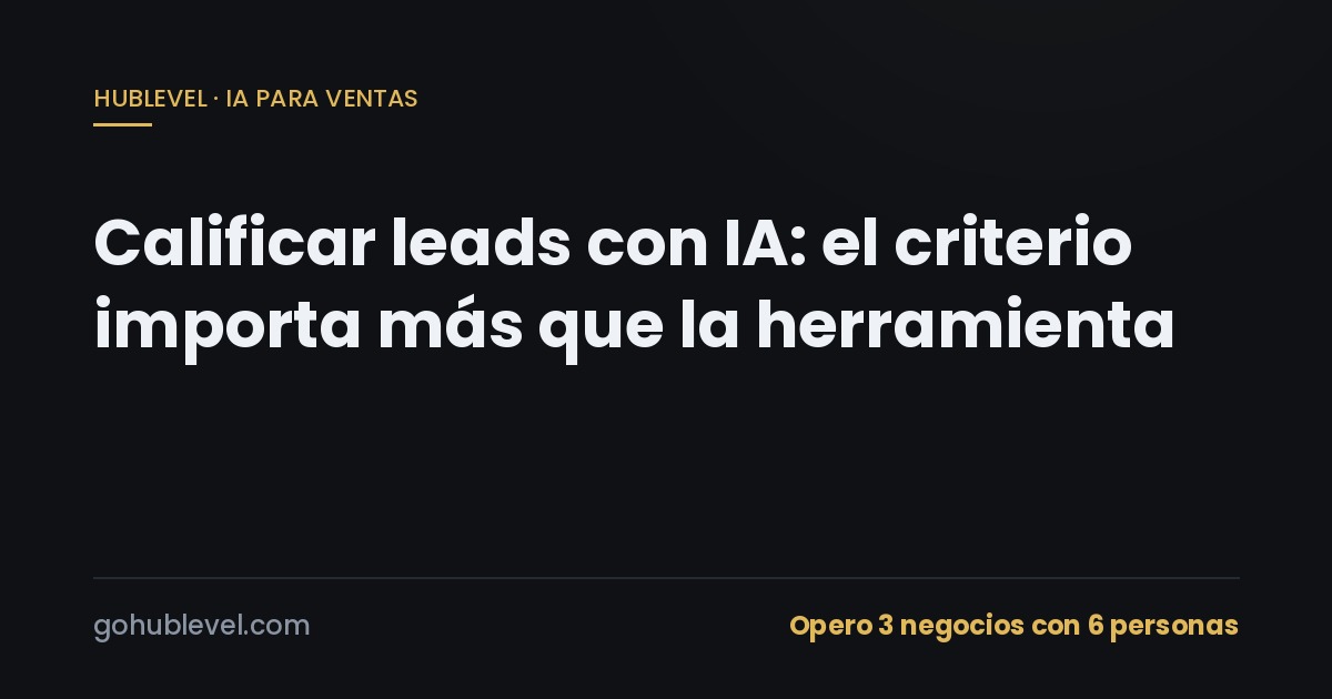 Calificar leads con IA: el criterio importa más que la herramienta