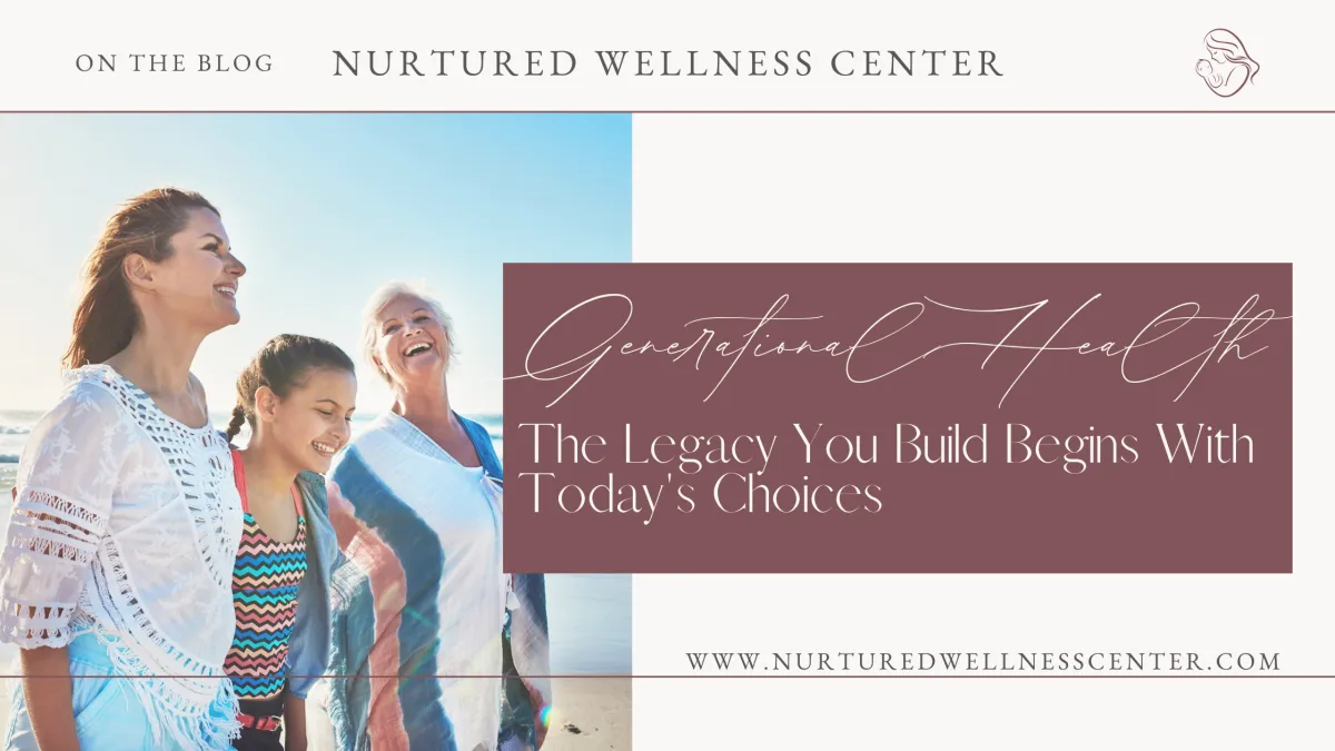 Generational Health: The Legacy You Build Begins With Today's Choices