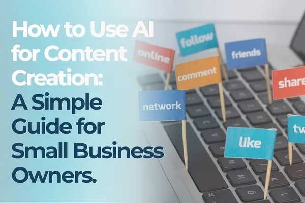How to Use AI for Content Creation: A Simple Guide for Small Business Owners