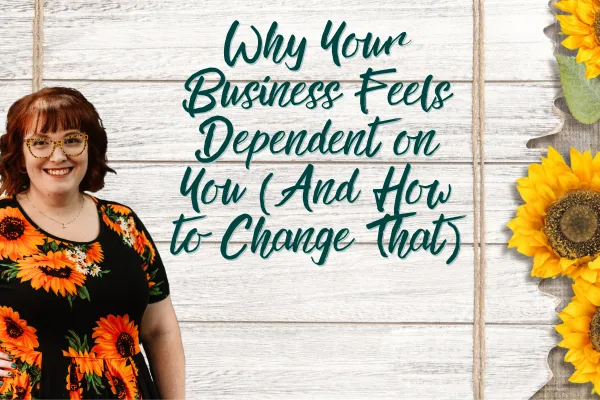 Why Your Business Feels Dependent on You (And How to Change That)
