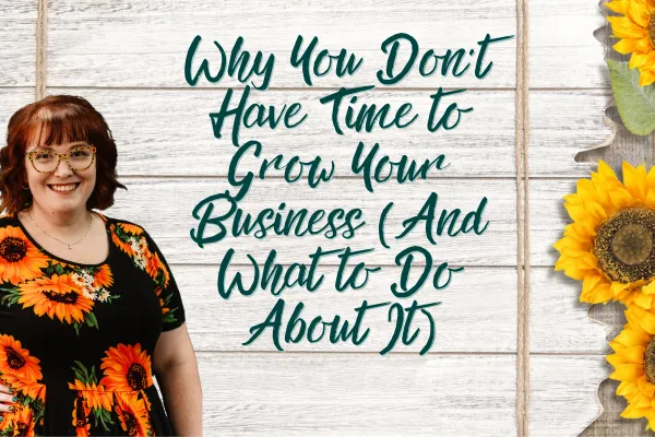 Why You Don’t Have Time to Grow Your Business (And What to Do About It)