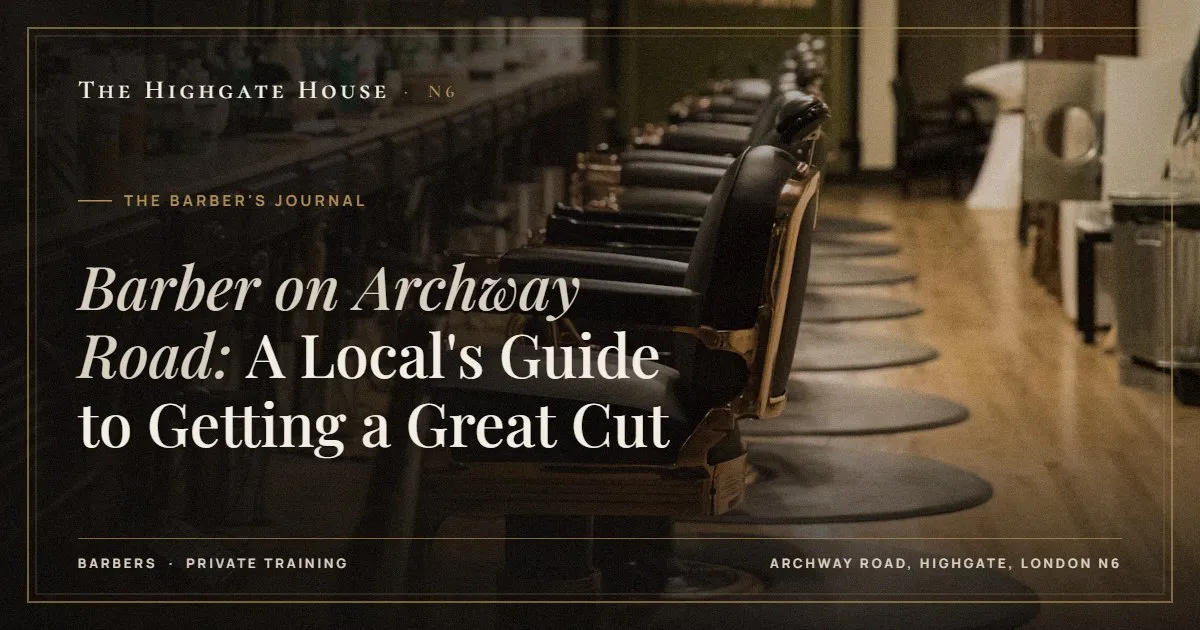 Barber on Archway Road: A Local's Guide to Getting a Great Cut - The Barber's Journal, The Highgate House, Highgate N6