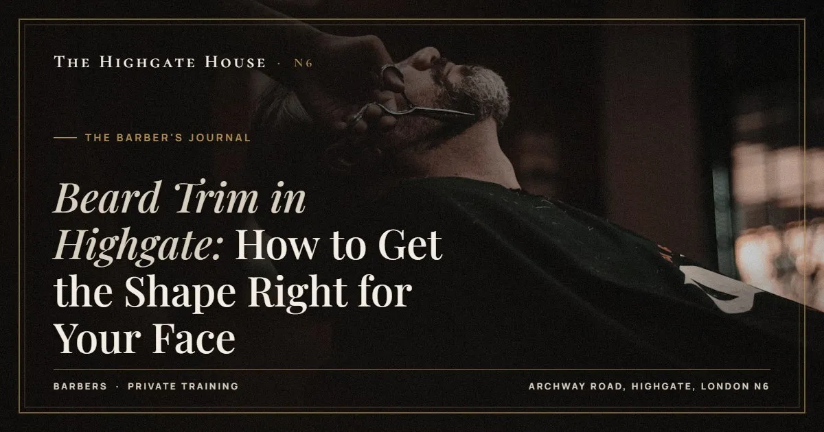 Beard Trim in Highgate: How to Get the Shape Right for Your Face - The Barber's Journal, The Highgate House, Highgate N6